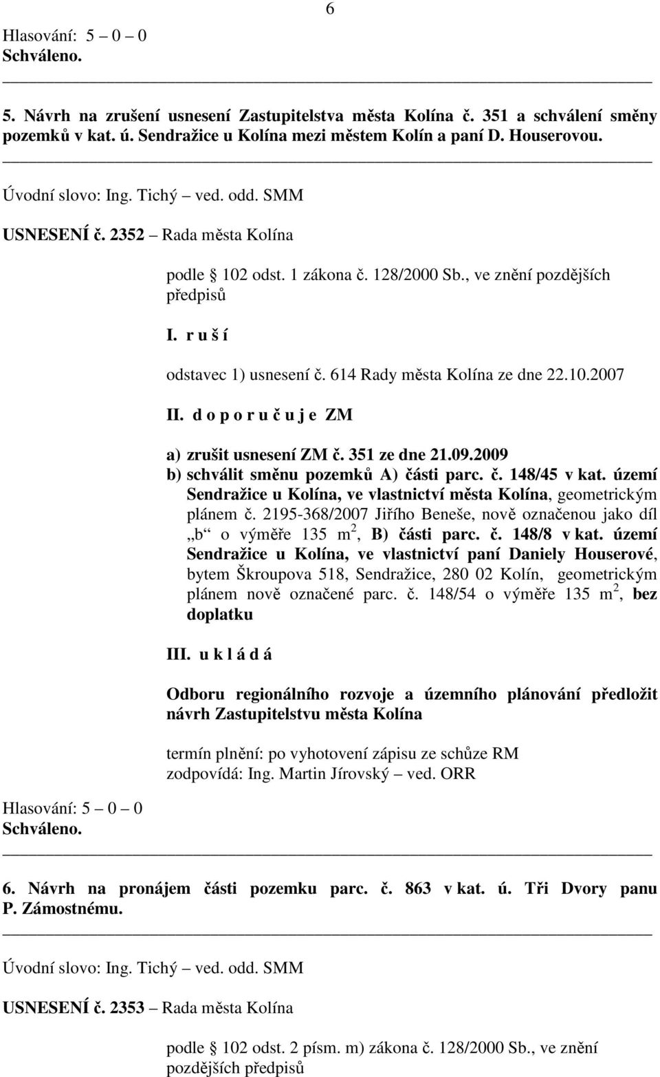 d o p o r u č u j e ZM a) zrušit usnesení ZM č. 351 ze dne 21.09.2009 b) schválit směnu pozemků A) části parc. č. 148/45 v kat.