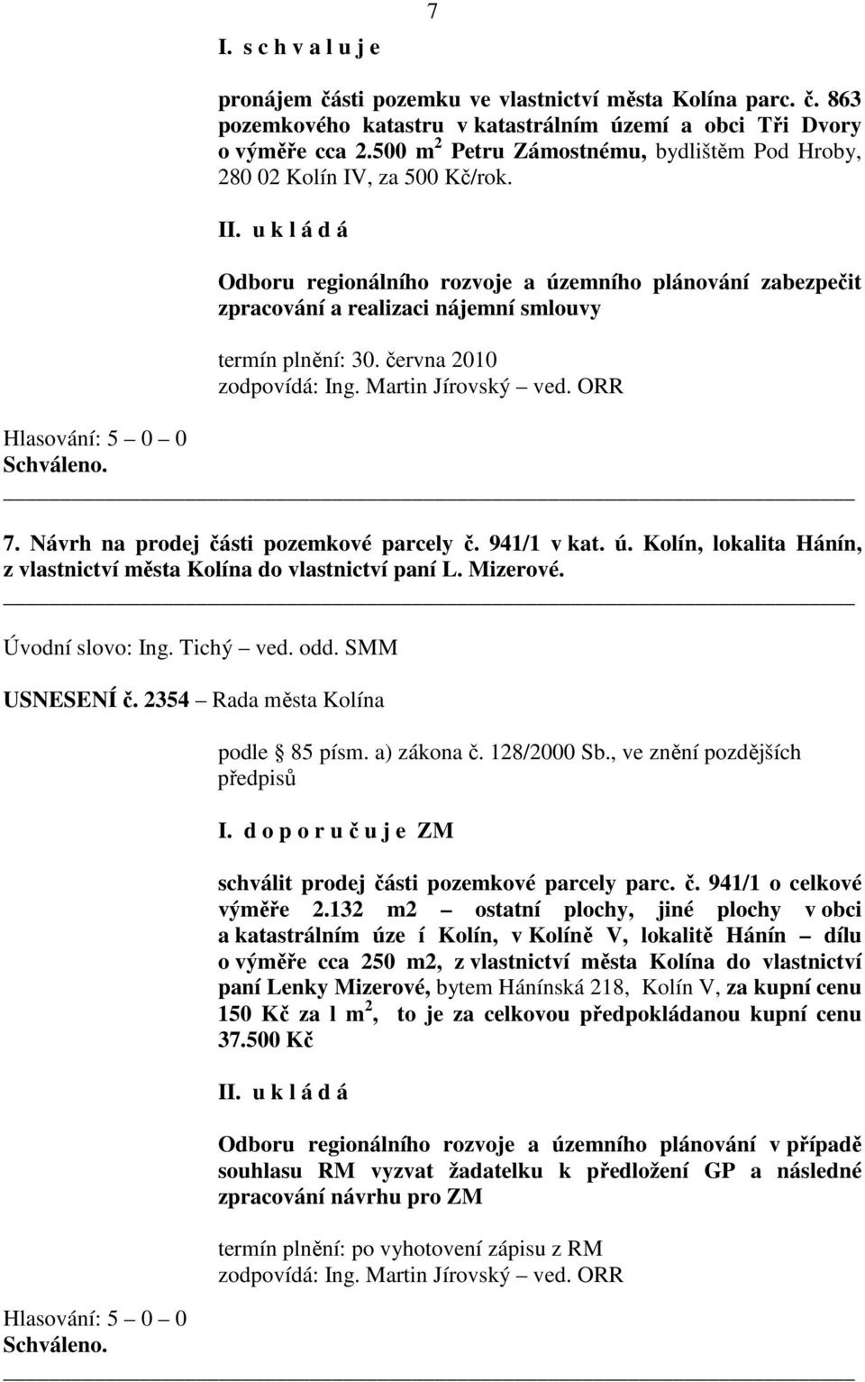 června 2010 zodpovídá: Ing. Martin Jírovský ved. ORR 7. Návrh na prodej části pozemkové parcely č. 941/1 v kat. ú. Kolín, lokalita Hánín, z vlastnictví města Kolína do vlastnictví paní L. Mizerové.