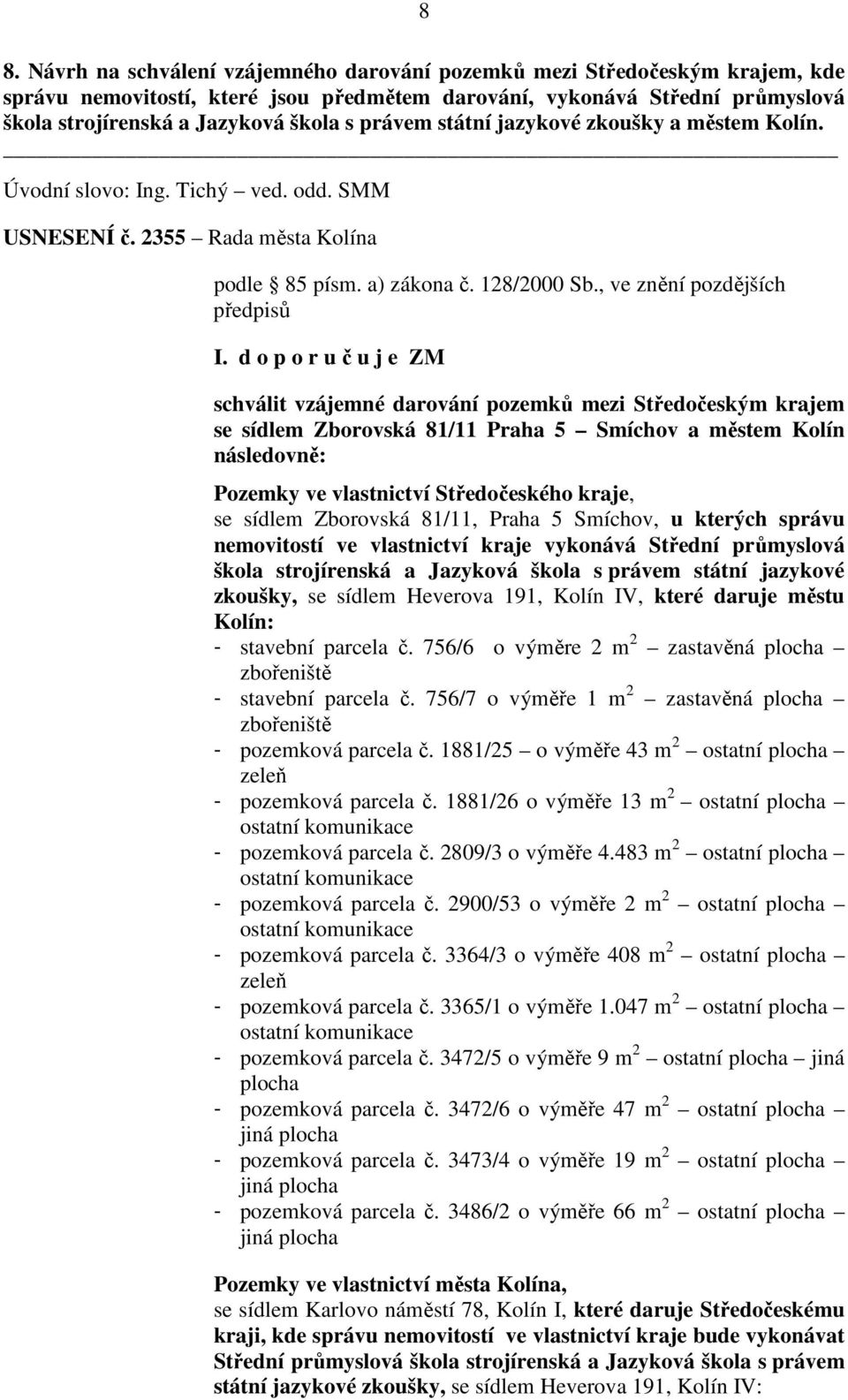 d o p o r u č u j e ZM schválit vzájemné darování pozemků mezi Středočeským krajem se sídlem Zborovská 81/11 Praha 5 Smíchov a městem Kolín následovně: Pozemky ve vlastnictví Středočeského kraje, se