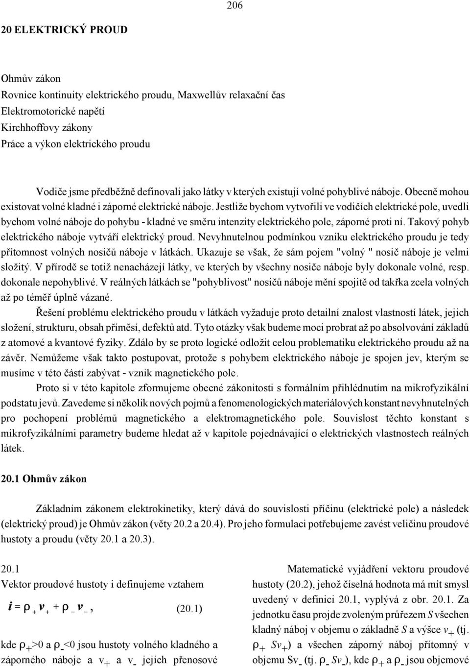 Jestliže bychom vytvořili ve vodičích elektrické pole, uvedli bychom volné náboje do pohybu - kladné ve směru intenzity elektrického pole, záporné proti ní.