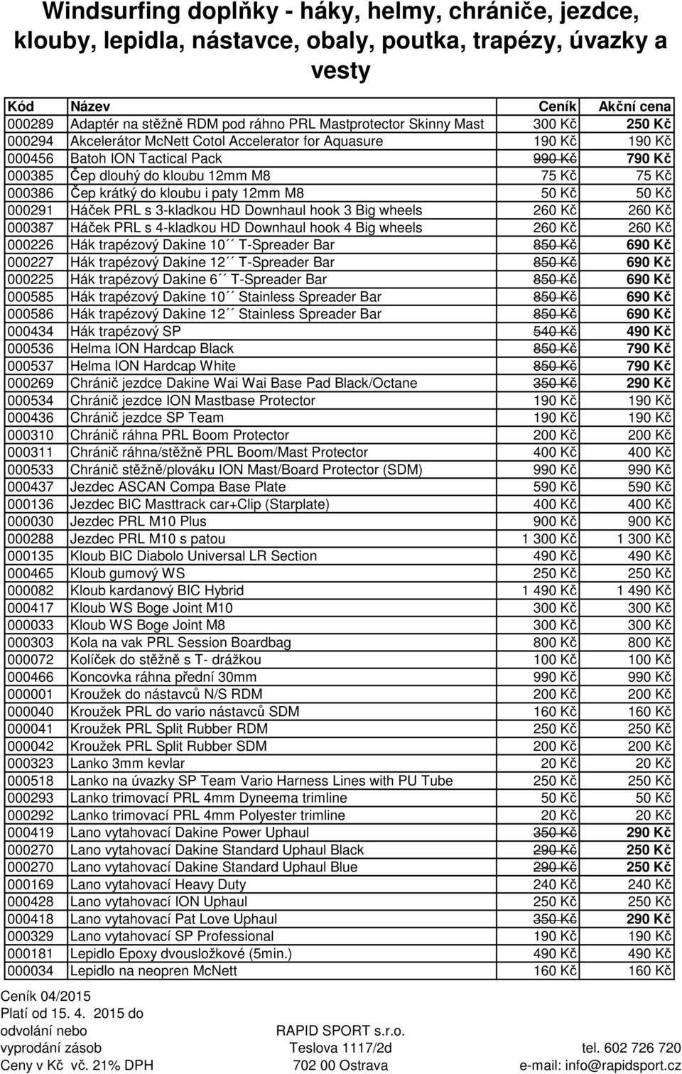 260 Kč 000387 Háček PRL s 4-kladkou HD Downhaul hook 4 Big wheels 260 Kč 260 Kč 000226 Hák trapézový Dakine 10 T-Spreader Bar 850 Kč 690 Kč 000227 Hák trapézový Dakine 12 T-Spreader Bar 850 Kč 690 Kč