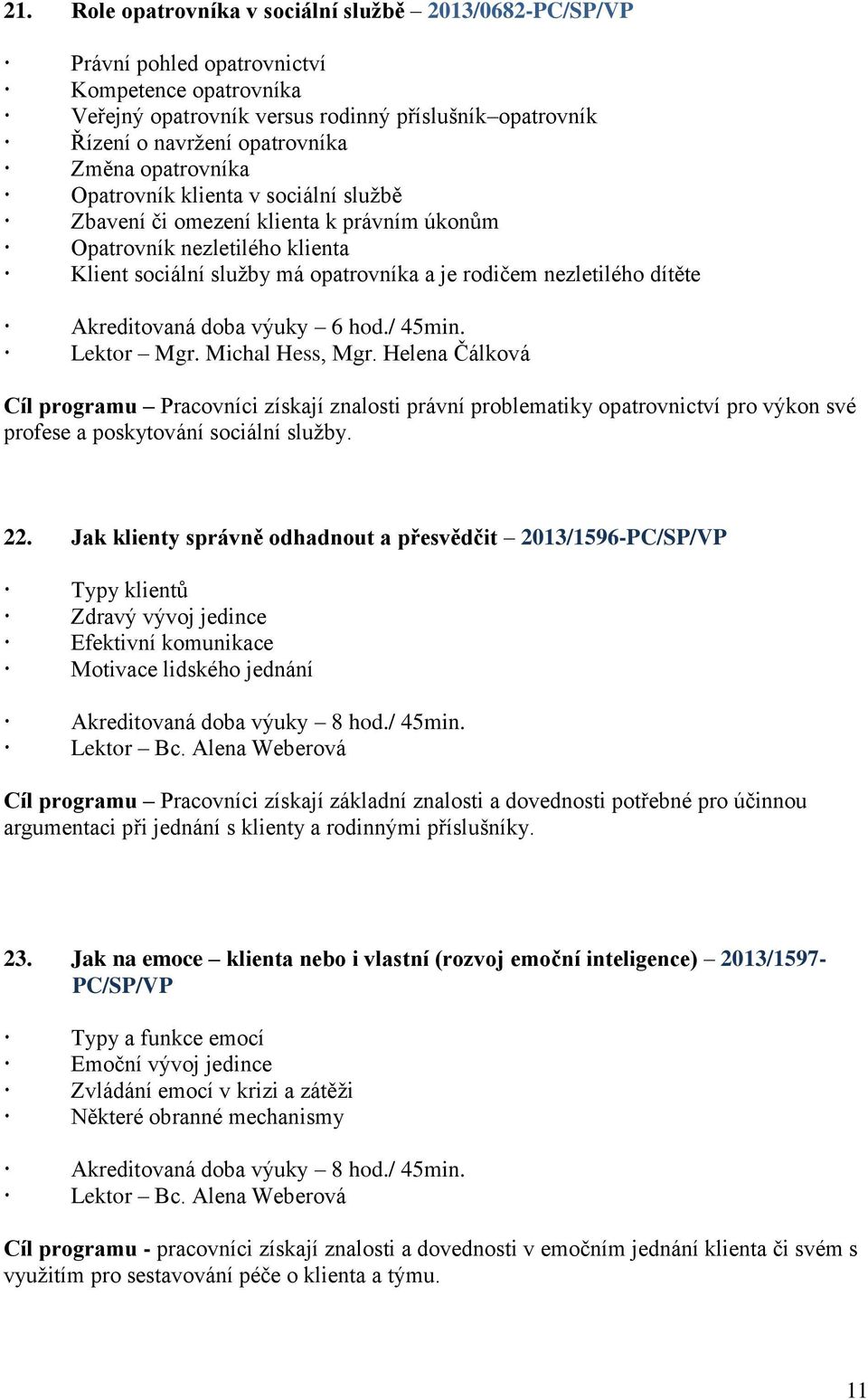Lektor Mgr. Michal Hess, Mgr. Helena Čálková Cíl programu Pracovníci získají znalosti právní problematiky opatrovnictví pro výkon své profese a poskytování sociální služby. 22.
