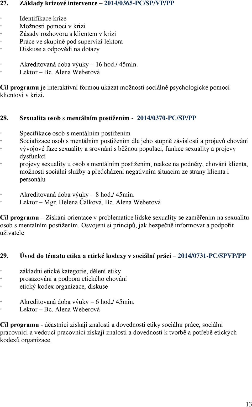 Sexualita osob s mentálním postižením - 2014/0370-PC/SP/PP Specifikace osob s mentálním postižením Socializace osob s mentálním postižením dle jeho stupně závislosti a projevů chování vývojové fáze