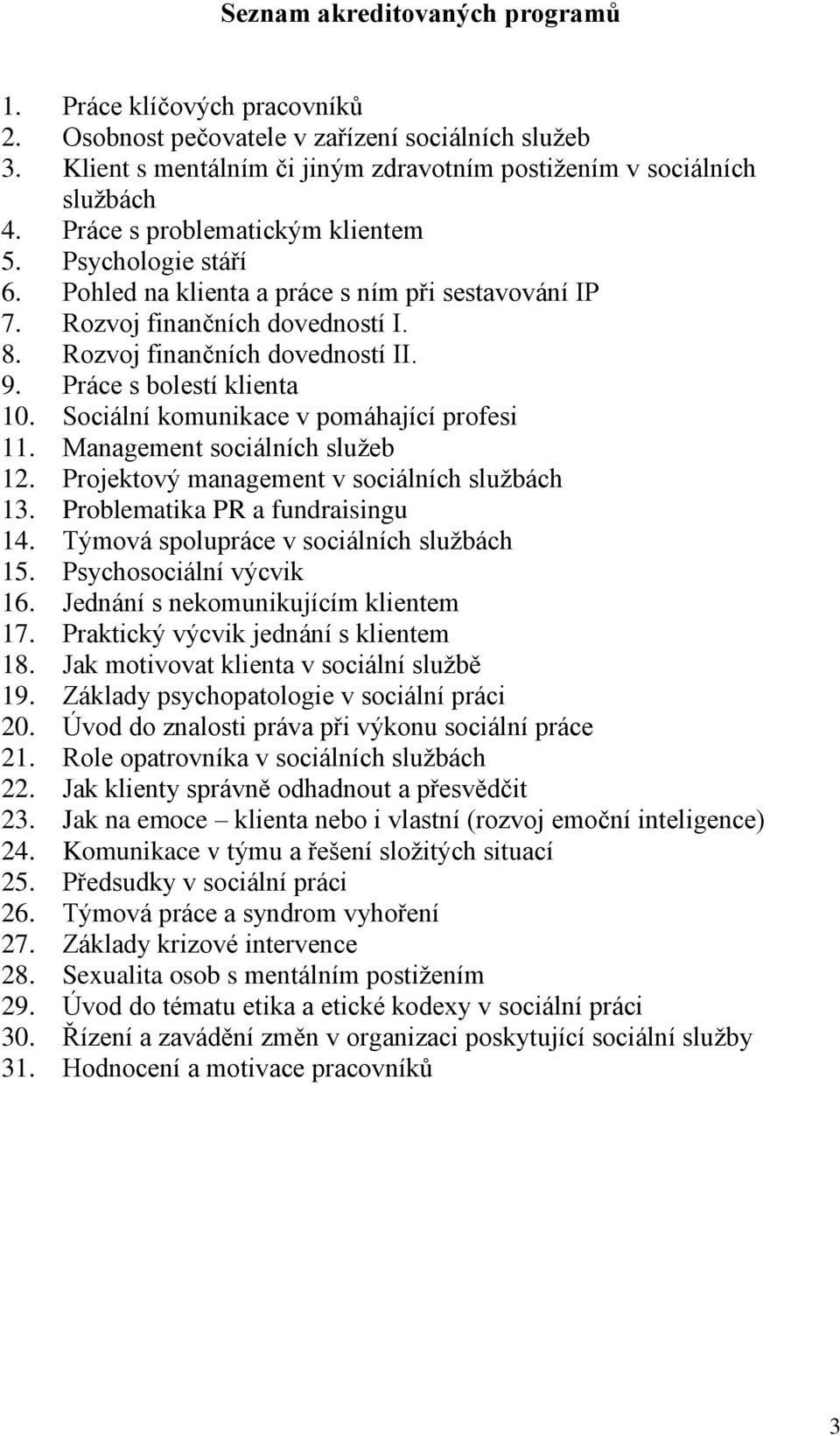 Práce s bolestí klienta 10. Sociální komunikace v pomáhající profesi 11. Management sociálních služeb 12. Projektový management v sociálních službách 13. Problematika PR a fundraisingu 14.