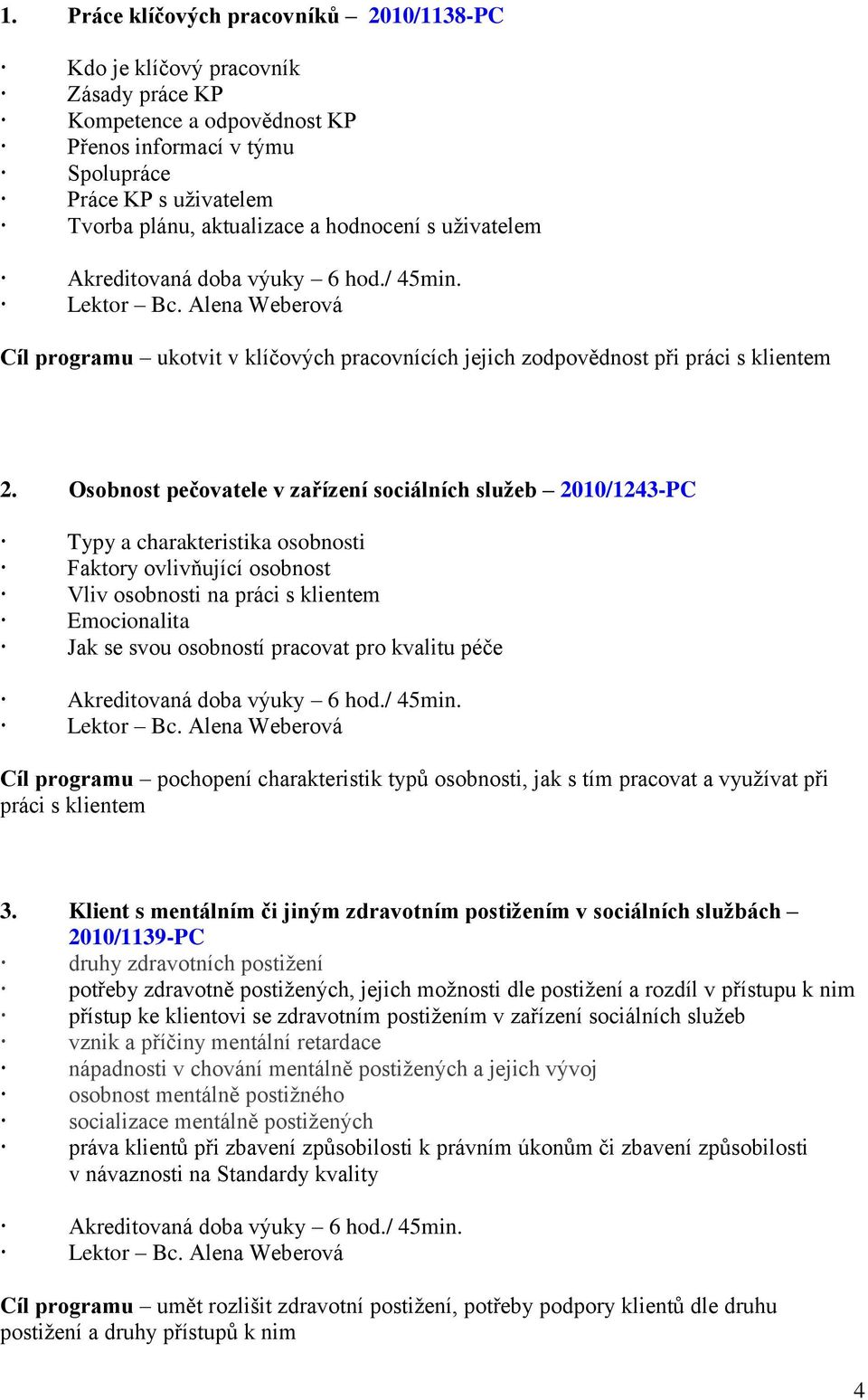 Osobnost pečovatele v zařízení sociálních služeb 2010/1243-PC Typy a charakteristika osobnosti Faktory ovlivňující osobnost Vliv osobnosti na práci s klientem Emocionalita Jak se svou osobností