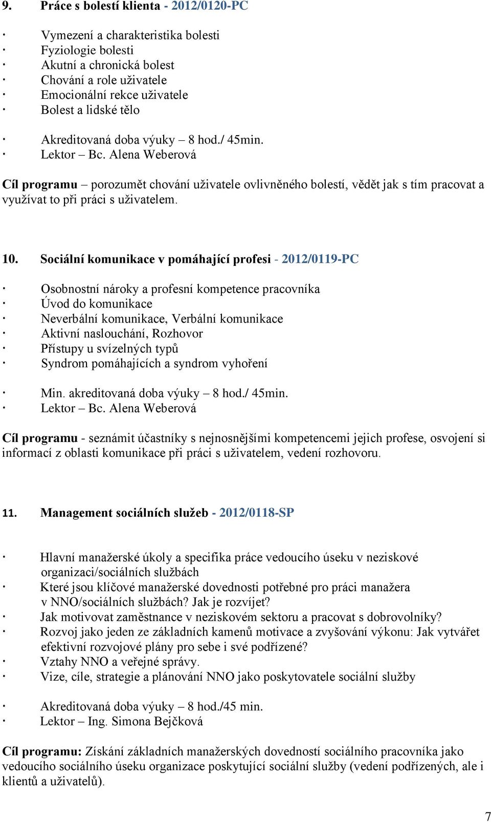 Sociální komunikace v pomáhající profesi - 2012/0119-PC Osobnostní nároky a profesní kompetence pracovníka Úvod do komunikace Neverbální komunikace, Verbální komunikace Aktivní naslouchání, Rozhovor