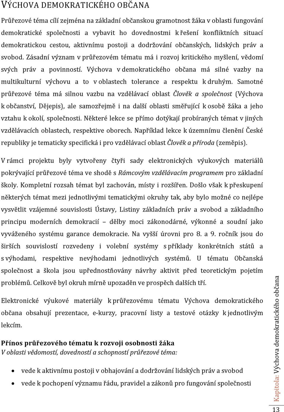 Výchova v demokratického občana má silné vazby na multikulturní výchovu a to v oblastech tolerance a respektu k druhým.