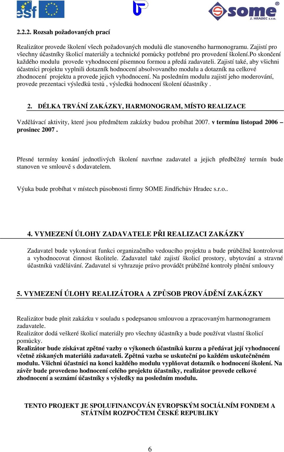 Zajistí také, aby všichni účastníci projektu vyplnili dotazník hodnocení absolvovaného modulu a dotazník na celkové zhodnocení projektu a provede jejich vyhodnocení.