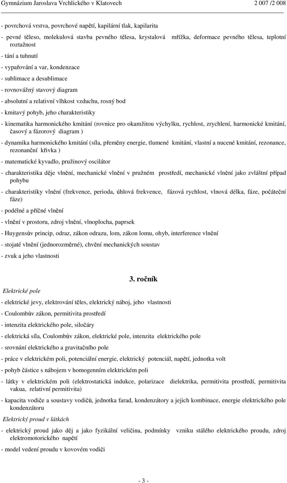 kmitání (rovnice pro okamžitou výchylku, rychlost, zrychlení, harmonické kmitání, časový a fázorový diagram ) - dynamika harmonického kmitání (síla, přeměny energie, tlumené kmitání, vlastní a nucené