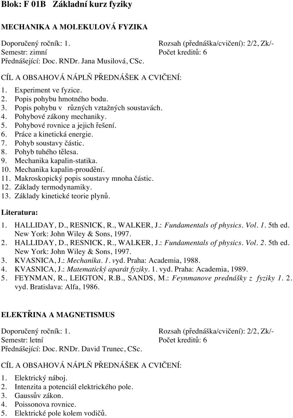 8. Pohyb tuhého tělesa. 9. Mechanika kapalin-statika. 10. Mechanika kapalin-proudění. 11. Makroskopický popis soustavy mnoha částic. 12. Základy termodynamiky. 13. Základy kinetické teorie plynů. 1. HALLIDAY, D.