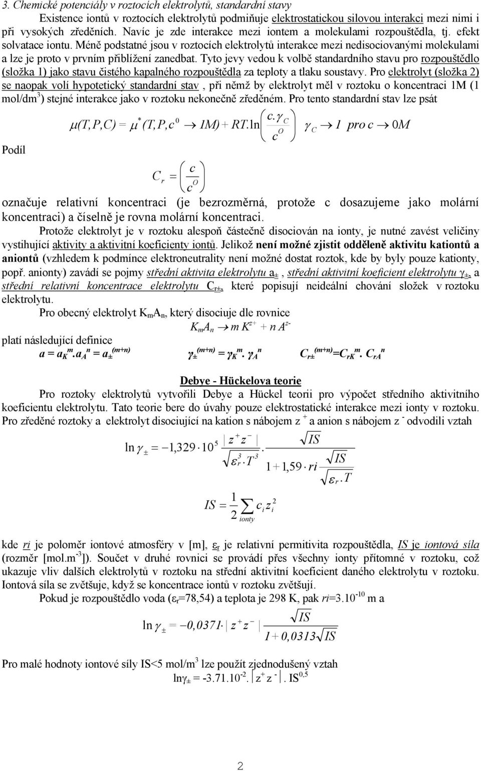 Méně odstatné jsou v roztocích elektrolytů interakce mezi nedisociovanými molekulami a lze je roto v rvním řiblížení zanedbat.