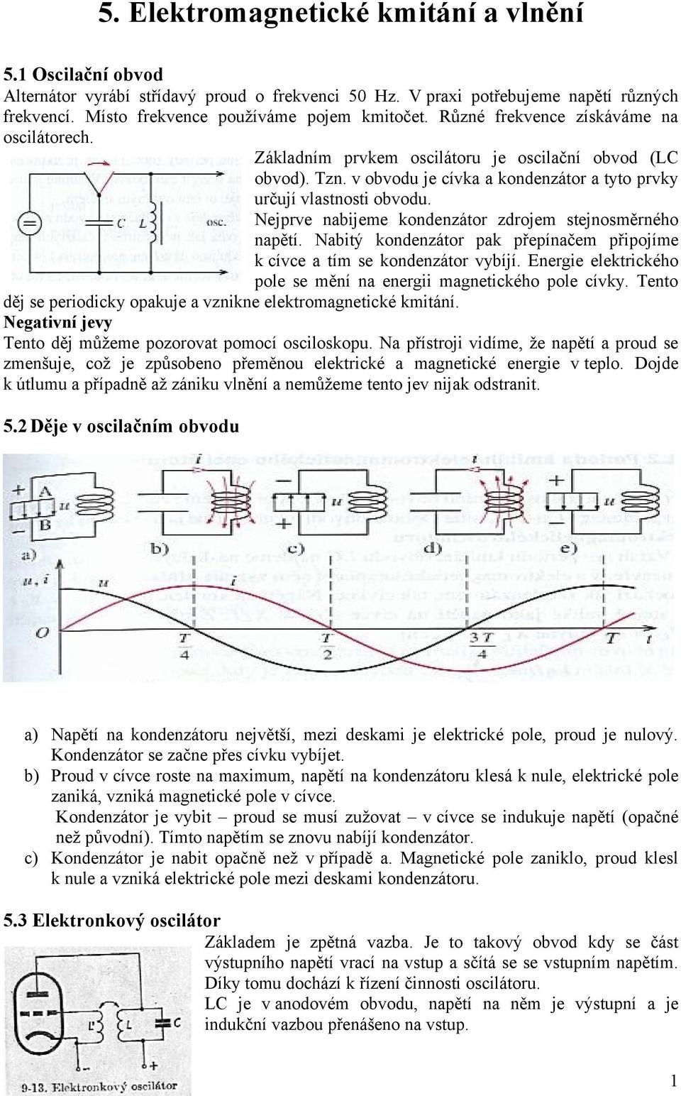 Nejpve nabijeme kondenzáto zdojem stejnosměného napětí. Nabitý kondenzáto pak přepínačem připojíme k cívce a tím se kondenzáto vybíjí.