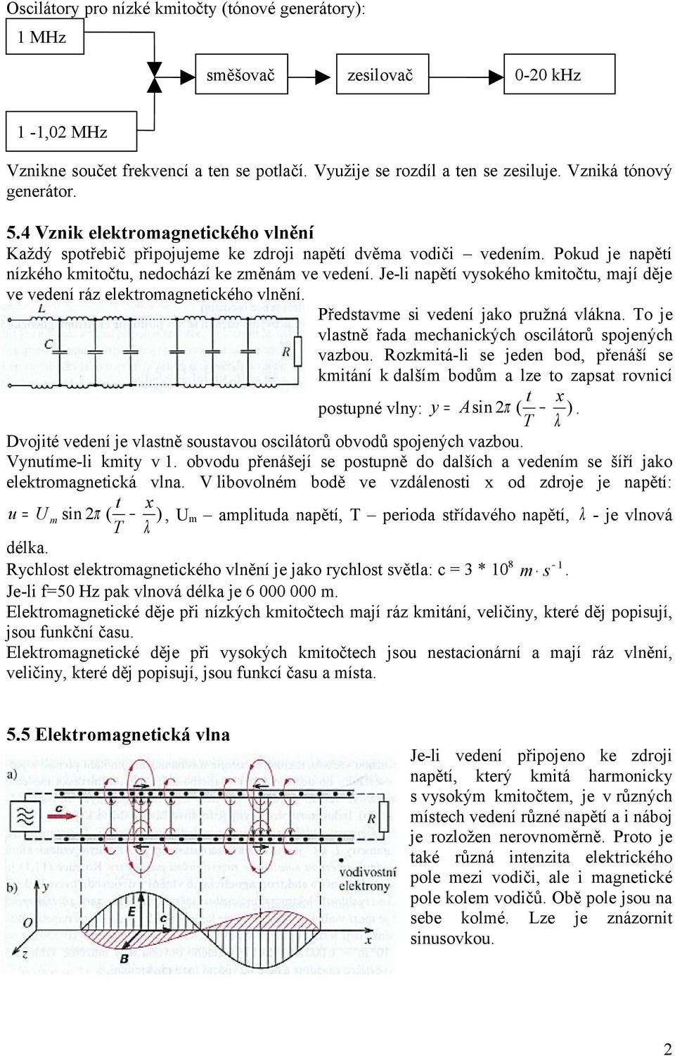 Je-li napětí vysokého kmitočtu, mají děje ve vedení áz elektomagnetického vlnění. Představme si vedení jako pužná vlákna. To je vlastně řada mechanických oscilátoů spojených vazbou.