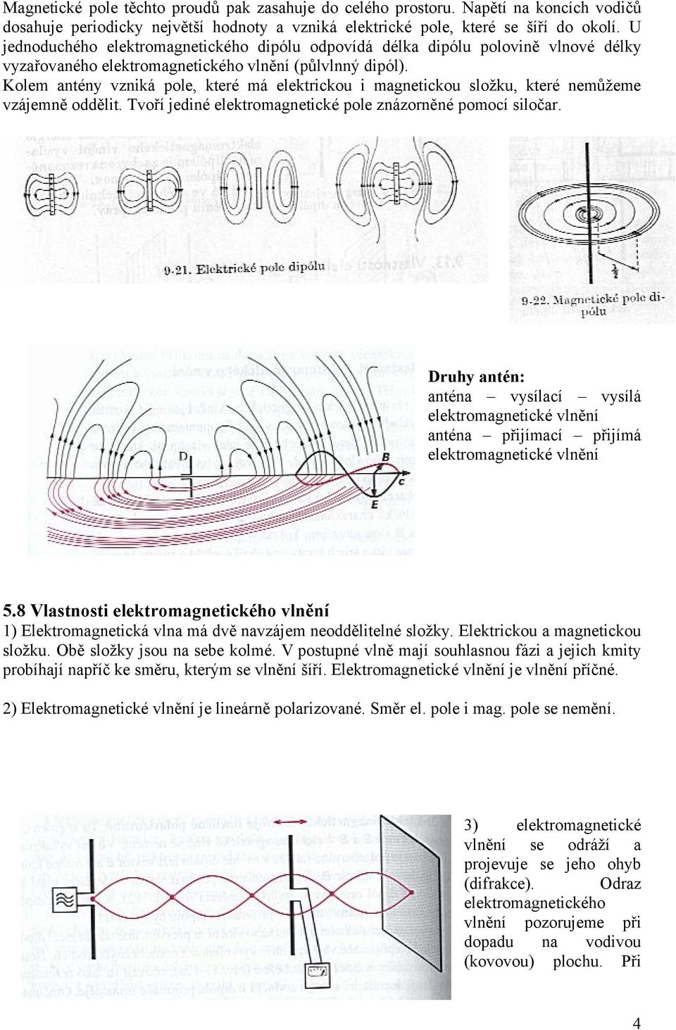 Kolem antény vzniká pole, kteé má elektickou i magnetickou složku, kteé nemůžeme vzájemně oddělit. Tvoří jediné elektomagnetické pole znázoněné pomocí siloča.