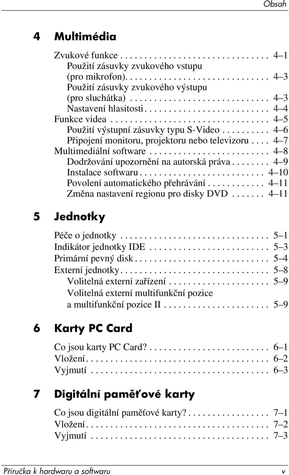 ......... 4 6 Připojení monitoru, projektoru nebo televizoru.... 4 7 Multimediální software......................... 4 8 Dodržování upozornění na autorská práva........ 4 9 Instalace softwaru.