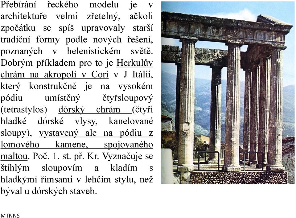 Dobrým příkladem pro to je Herkulův chrám na akropoli v Cori v J Itálii, který konstrukčně je na vysokém pódiu umístěný čtyřsloupový