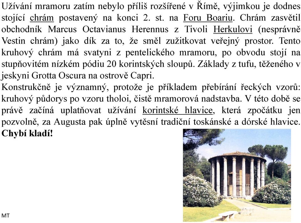 Tento kruhový chrám má svatyni z pentelického mramoru, po obvodu stojí na stupňovitém nízkém pódiu 20 korintských sloupů. Základy z tufu, těženého v jeskyni Grotta Oscura na ostrově Capri.