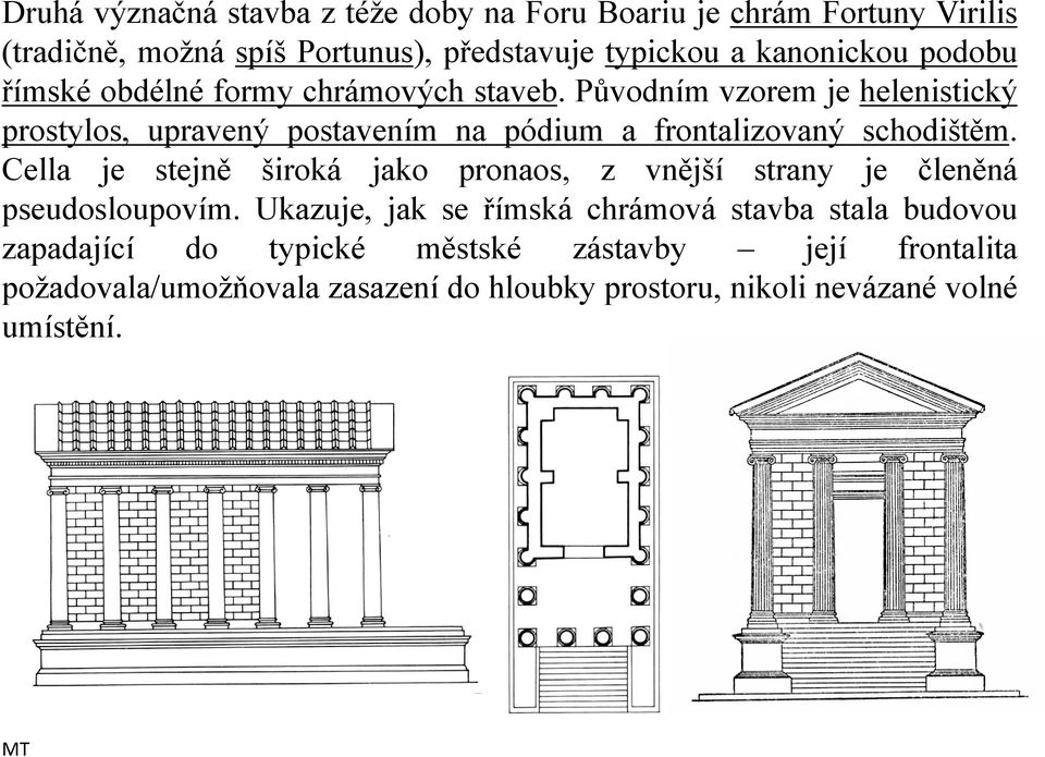 Původním vzorem je helenistický prostylos, upravený postavením na pódium a frontalizovaný schodištěm.