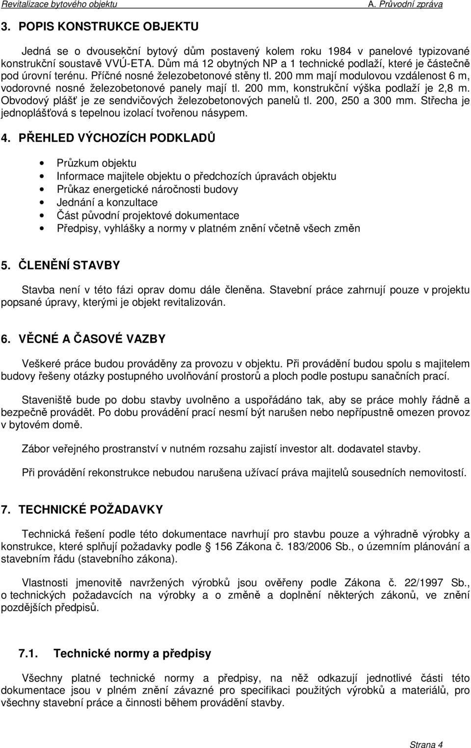 200 mm mají modulovou vzdálenost 6 m, vodorovné nosné železobetonové panely mají tl. 200 mm, konstrukční výška podlaží je 2,8 m. Obvodový plášť je ze sendvičových železobetonových panelů tl.