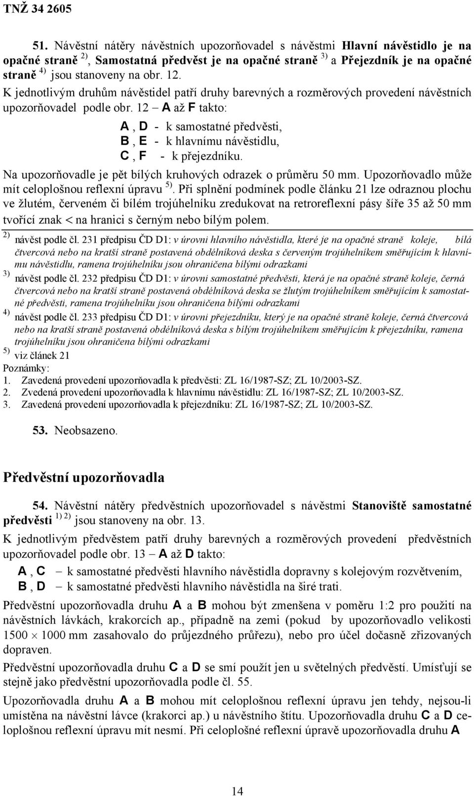 12 A až F takto: A, D - k samostatné předvěsti, B, E - k hlavnímu návěstidlu, C, F - k přejezdníku. Na upozorňovadle je pět bílých kruhových odrazek o průměru 50 mm.