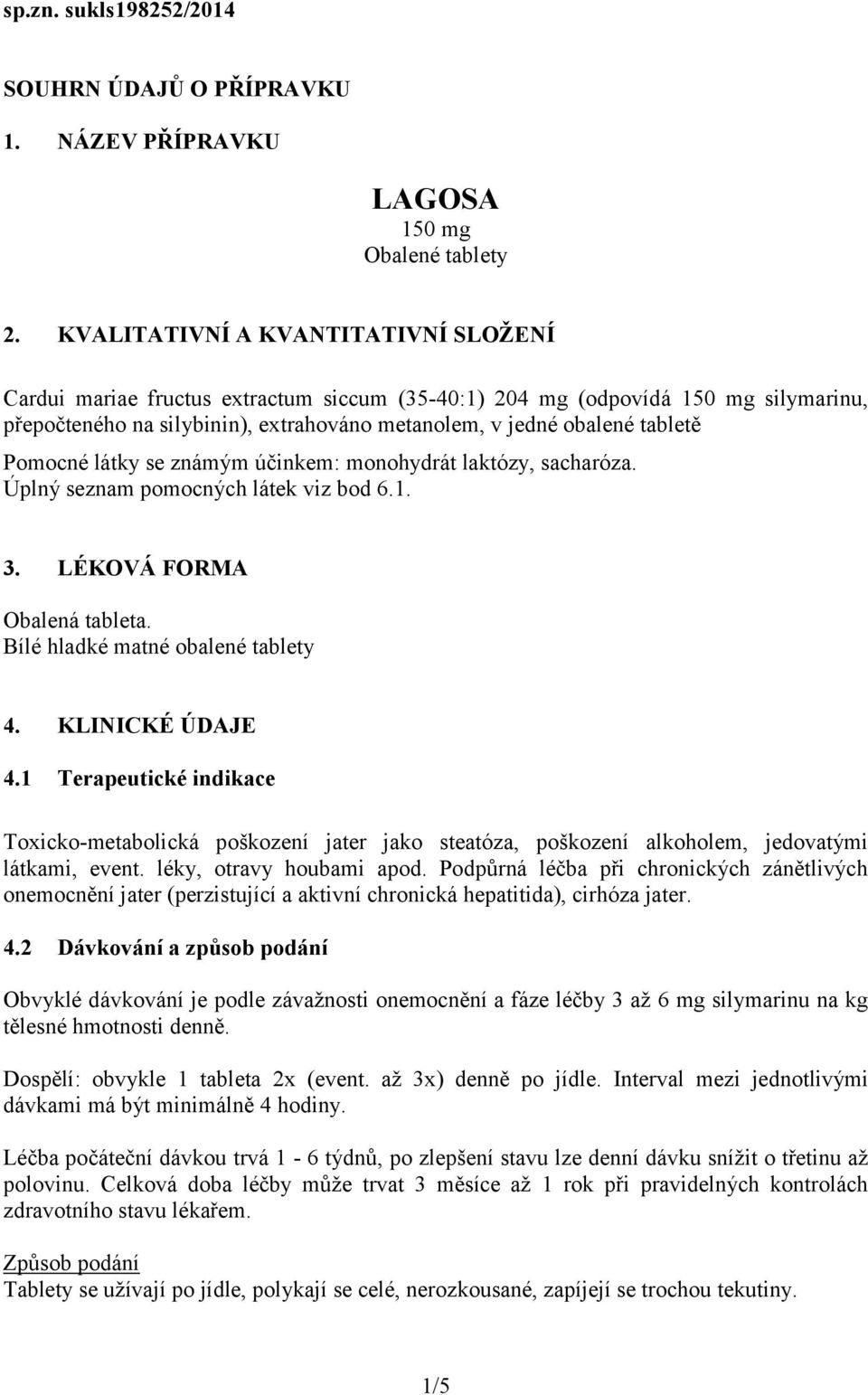 Pomocné látky se známým účinkem: monohydrát laktózy, sacharóza. Úplný seznam pomocných látek viz bod 6.1. 3. LÉKOVÁ FORMA Obalená tableta. Bílé hladké matné obalené tablety 4. KLINICKÉ ÚDAJE 4.