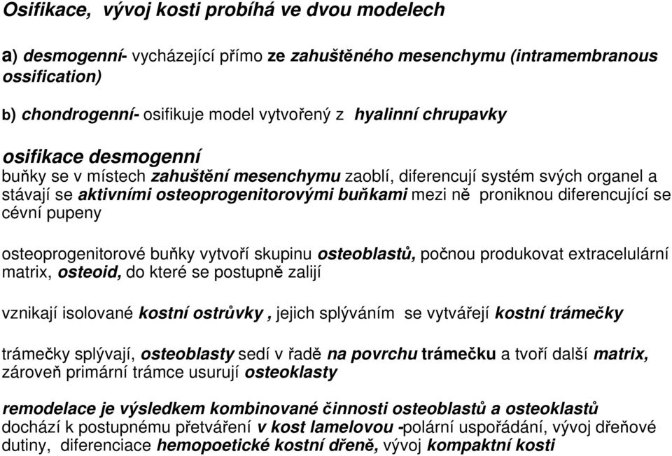 cévní pupeny osteoprogenitorové buňky vytvoří skupinu osteoblastů, počnou produkovat extracelulární matrix, osteoid, do které se postupně zalijí vznikají isolované kostní ostrůvky, jejich splýváním