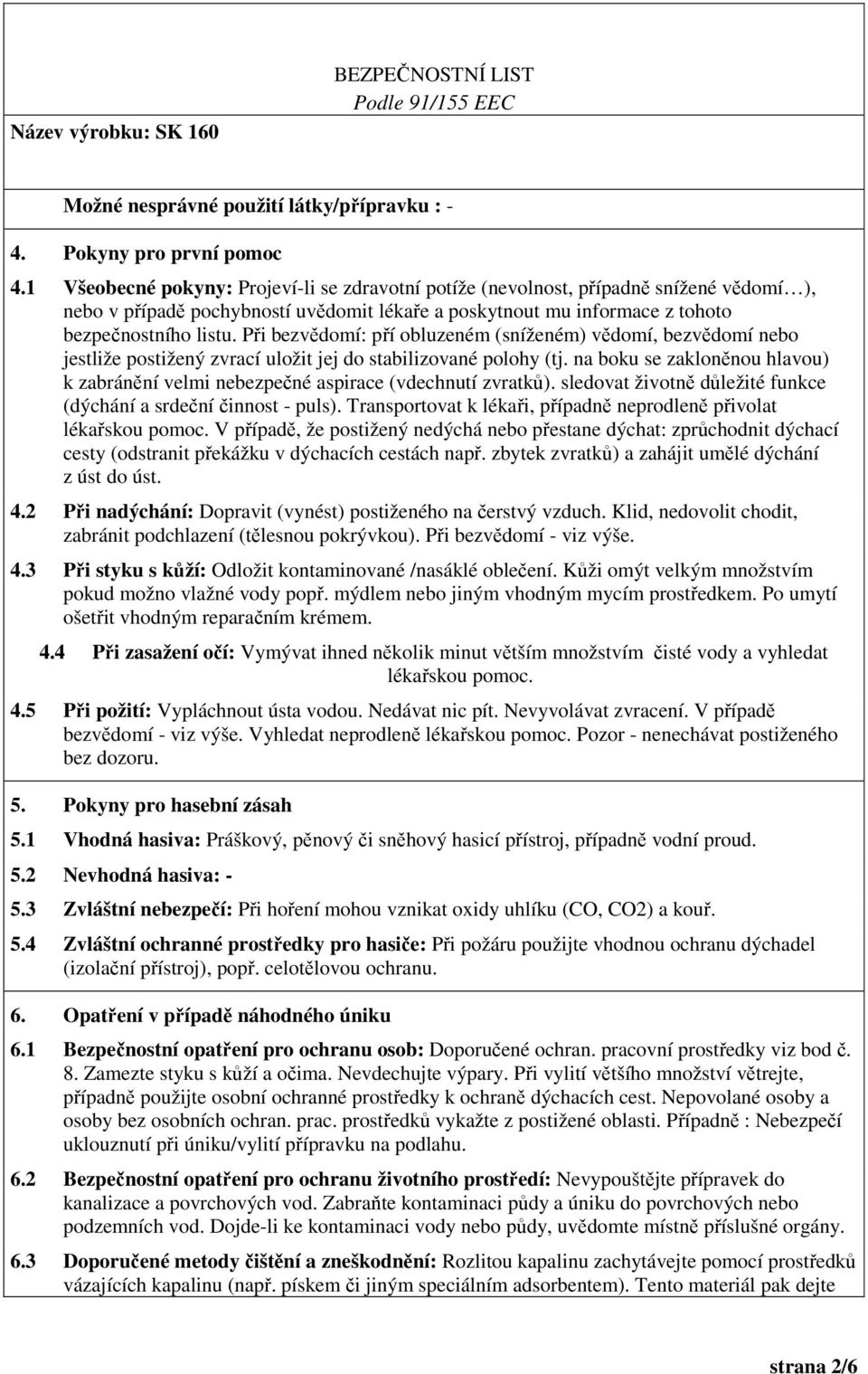 Při bezvědomí: pří obluzeném (sníženém) vědomí, bezvědomí nebo jestliže postižený zvrací uložit jej do stabilizované polohy (tj.