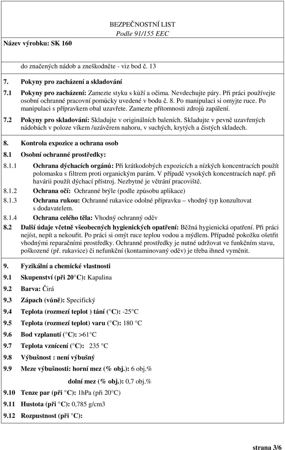 2 Pokyny pro skladování: Skladujte v originálních baleních. Skladujte v pevně uzavřených nádobách v poloze víkem /uzávěrem nahoru, v suchých, krytých a čistých skladech. 8.