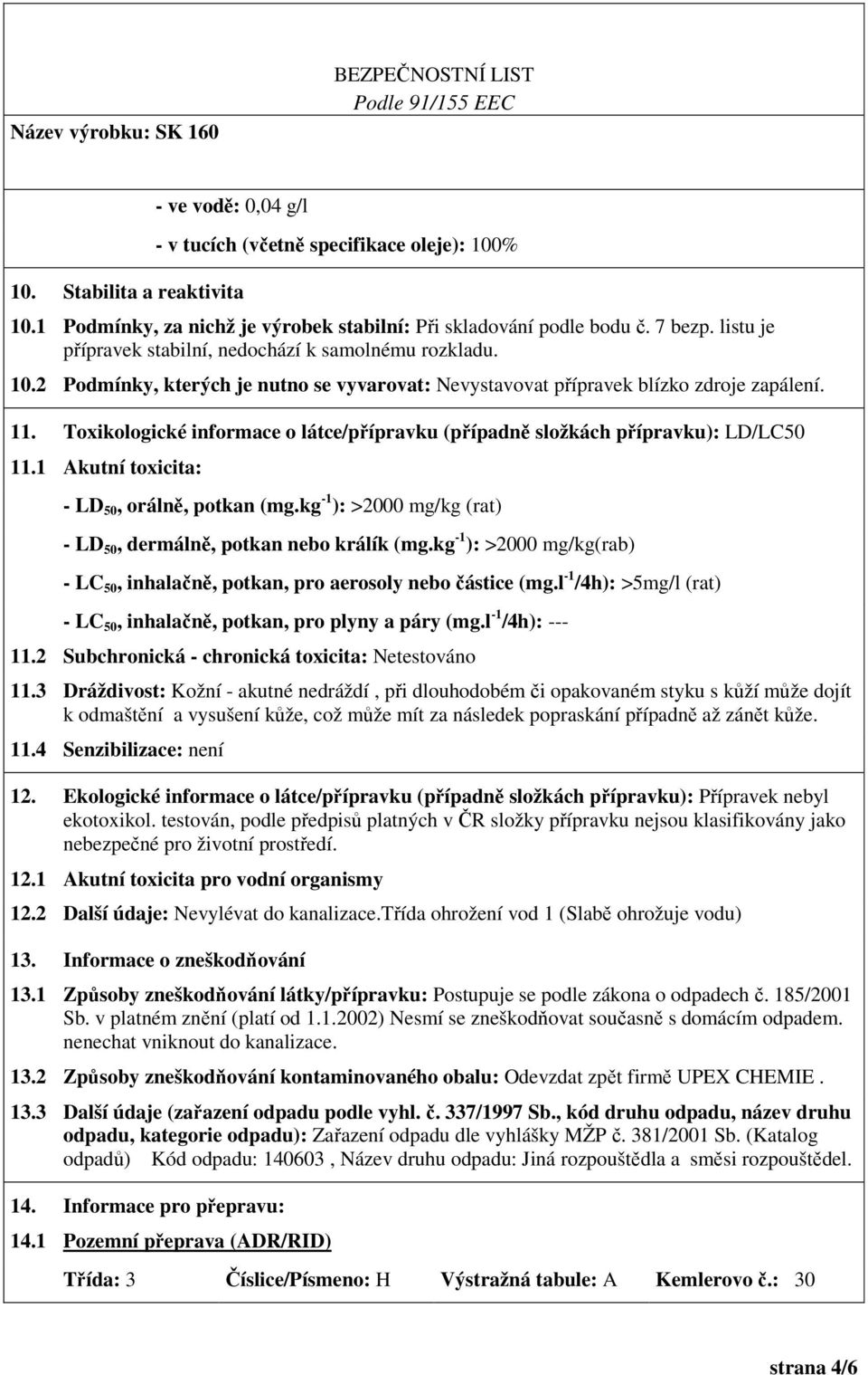 Toxikologické informace o látce/přípravku (případně složkách přípravku): LD/LC50 11.1 Akutní toxicita: - LD 50, orálně, potkan (mg.kg -1 ): >2000 mg/kg (rat) - LD 50, dermálně, potkan nebo králík (mg.