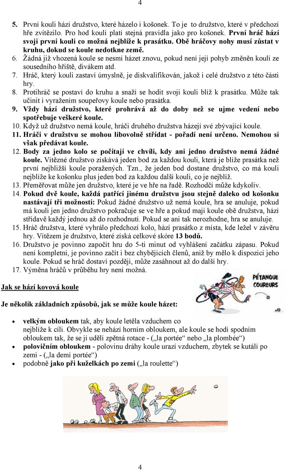 Žádná již vhozená koule se nesmí házet znovu, pokud není její pohyb změněn koulí ze sousedního hřiště, divákem atd. 7.