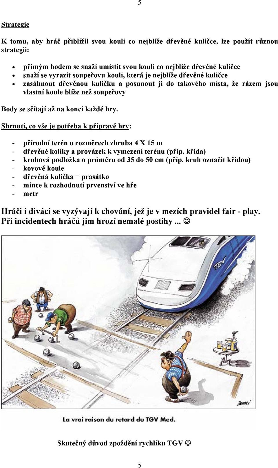 Shrnutí, co vše je potřeba k přípravě hry: - přírodní terén o rozměrech zhruba 4 X 15 m - dřevěné kolíky a provázek k vymezení terénu (příp. křída) - kruhová podložka o průměru od 35 do 50 cm (příp.