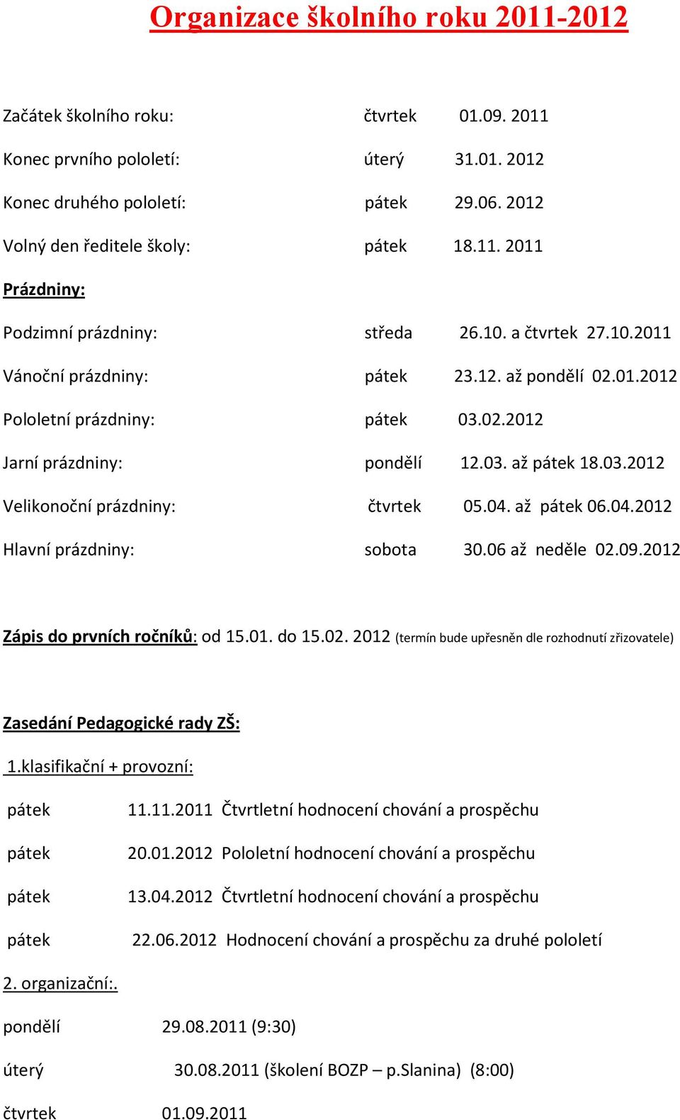 04. až pátek 06.04.2012 Hlavní prázdniny: sobota 30.06 až neděle 02.09.2012 Zápis do prvních ročníků: od 15.01. do 15.02. 2012 (termín bude upřesněn dle rozhodnutí zřizovatele) Zasedání Pedagogické rady ZŠ: 1.