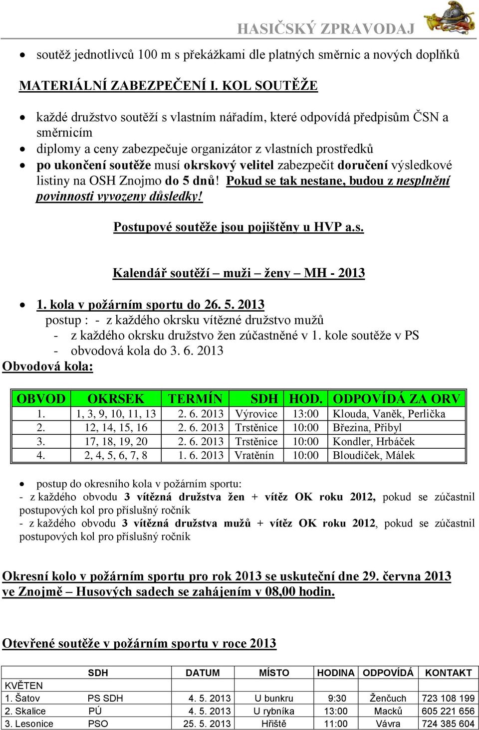 zabezpečit doručení výsledkové listiny na OSH Znojmo do 5 dnů! Pokud se tak nestane, budou z nesplnění povinnosti vyvozeny důsledky! Postupové soutěže jsou pojištěny u HVP a.s. Kalendář soutěží muži ženy MH - 2013 1.