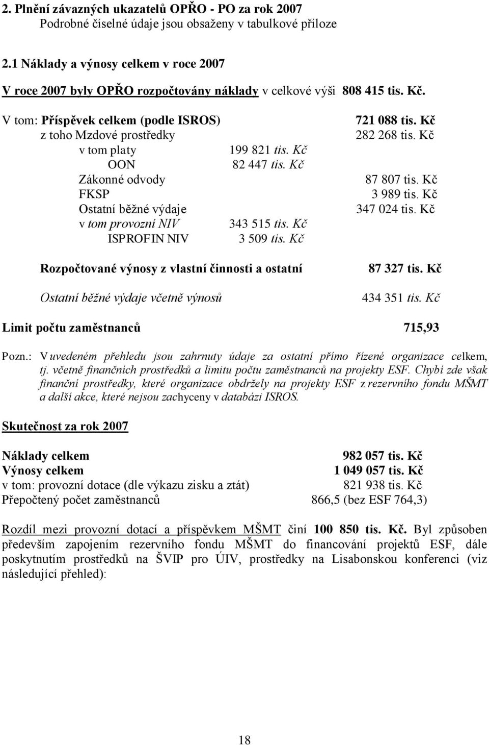 V tom: Příspěvek celkem (podle ISROS) z toho Mzdové prostředky v tom platy OON Zákonné odvody FKSP Ostatní běžné výdaje v tom provozní NIV ISPROFIN NIV 199 821 tis. Kč 82 447 tis. Kč 343 515 tis.