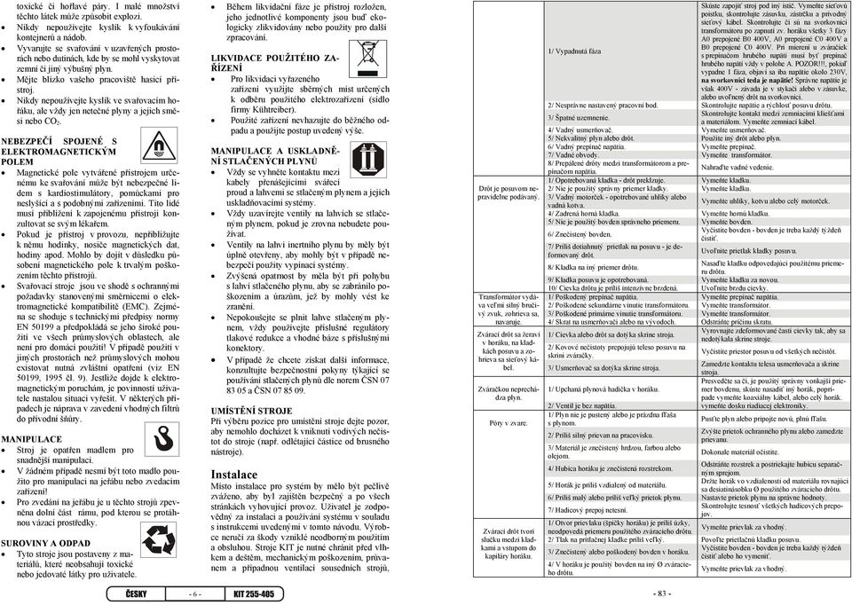Nikdy nepoužívejte kyslík ve svařovacím hořáku, ale vždy jen netečné plyny a jejich směsi nebo CO 2.