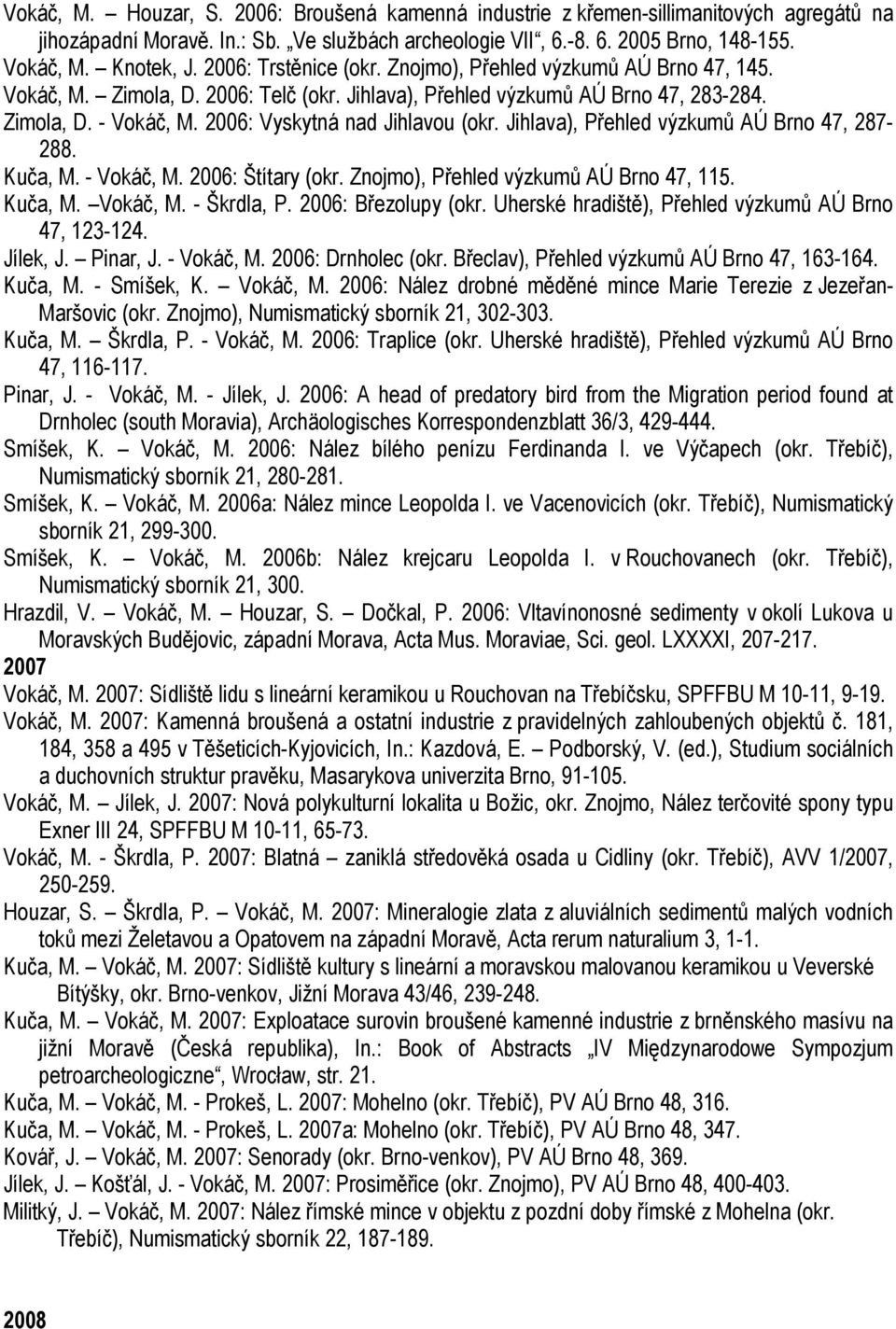 2006: Vyskytná nad Jihlavou (okr. Jihlava), Přehled výzkumů AÚ Brno 47, 287-288. Kuča, M. - Vokáč, M. 2006: Štítary (okr. Znojmo), Přehled výzkumů AÚ Brno 47, 115. Kuča, M. Vokáč, M. - Škrdla, P.