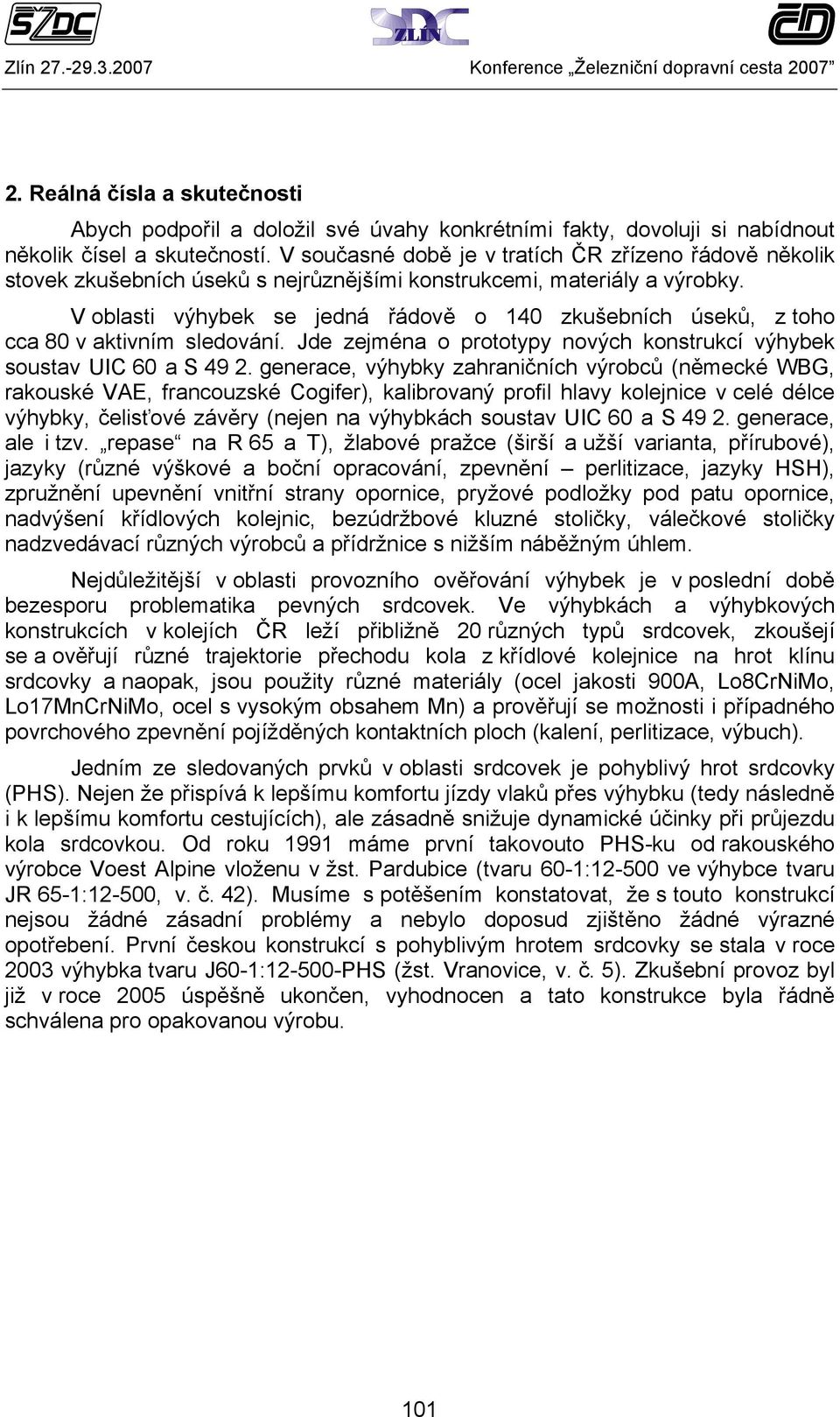 V oblasti výhybek se jedná řádově o 140 zkušebních úseků, z toho cca 80 v aktivním sledování. Jde zejména o prototypy nových konstrukcí výhybek soustav UIC 60 a S 49 2.