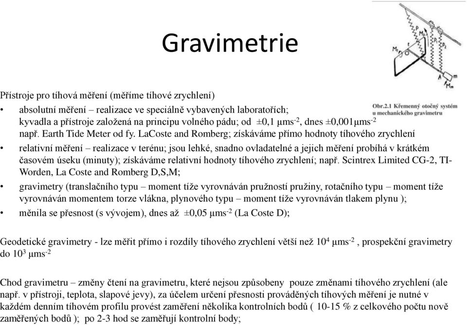 LaCoste and Romberg; získáváme přímo hodnoty tíhového zrychlení relativní měření realizace v terénu; jsou lehké, snadno ovladatelné a jejich měření probíhá v krátkém časovém úseku (minuty); získáváme