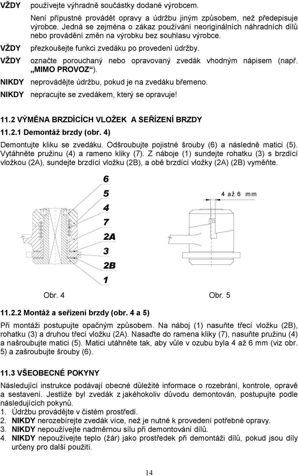 označte porouchaný nebo opravovaný zvedák vhodným nápisem (např. MIMO PROVOZ ). NIKDY neprovádějte údržbu, pokud je na zvedáku břemeno. NIKDY nepracujte se zvedákem, který se opravuje! 11.