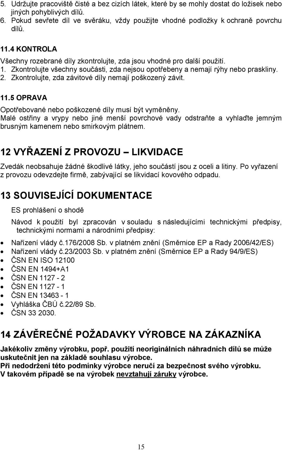 2. Zkontrolujte, zda závitové díly nemají poškozený závit. 11.5 OPRAVA Opotřebované nebo poškozené díly musí být vyměněny.