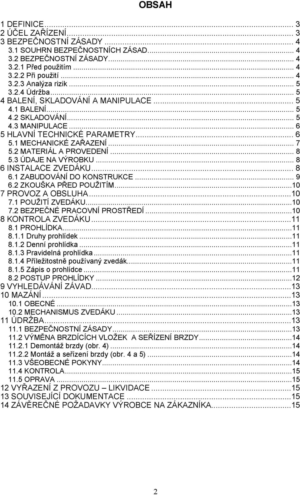 2 MATERIÁL A PROVEDENÍ... 8 5.3 ÚDAJE NA VÝROBKU... 8 6 INSTALACE ZVEDÁKU... 8 6.1 ZABUDOVÁNÍ DO KONSTRUKCE... 9 6.2 ZKOUŠKA PŘED POUŽITÍM...10 7 PROVOZ A OBSLUHA...10 7.1 POUŽITÍ ZVEDÁKU...10 7.2 BEZPEČNÉ PRACOVNÍ PROSTŘEDÍ.