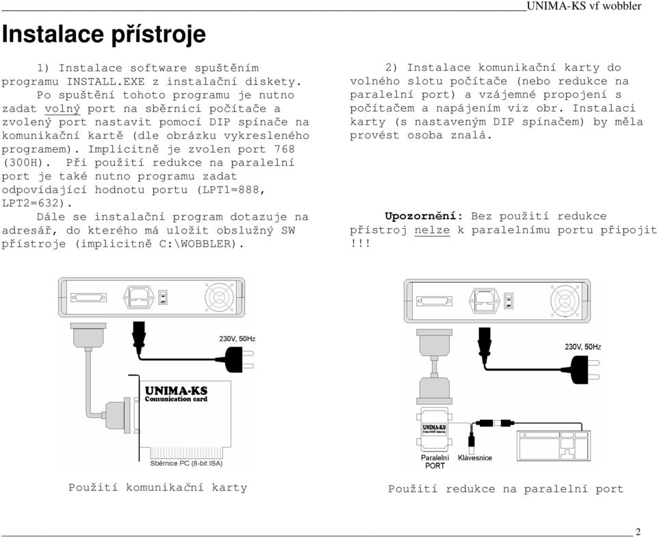 Implicitn je zvolen port 768 (300H). Pi použití redukce na paralelní port je také nutno programu zadat odpovídající hodnotu portu (LPT1=888, LPT2=632).