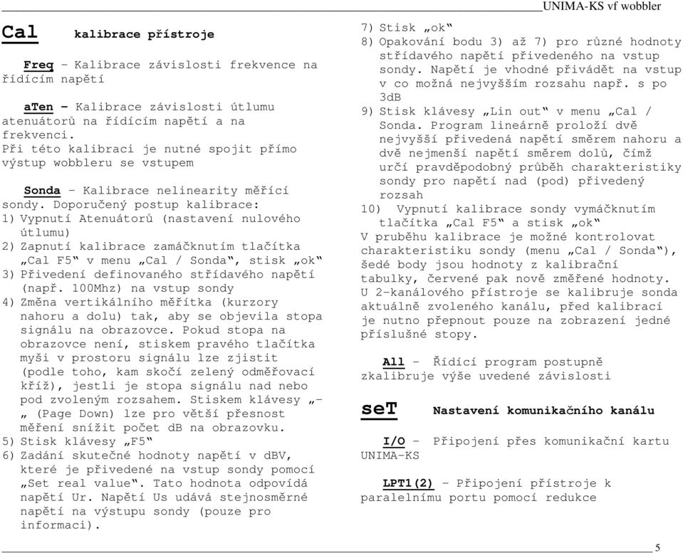 Doporuený postup kalibrace: 1)Vypnutí Atenuátor (nastavení nulového útlumu) 2)Zapnutí kalibrace zamáknutím tlaítka Cal F5 v menu Cal / Sonda, stisk ok 3) ivedení definovaného stídavého naptí (nap.