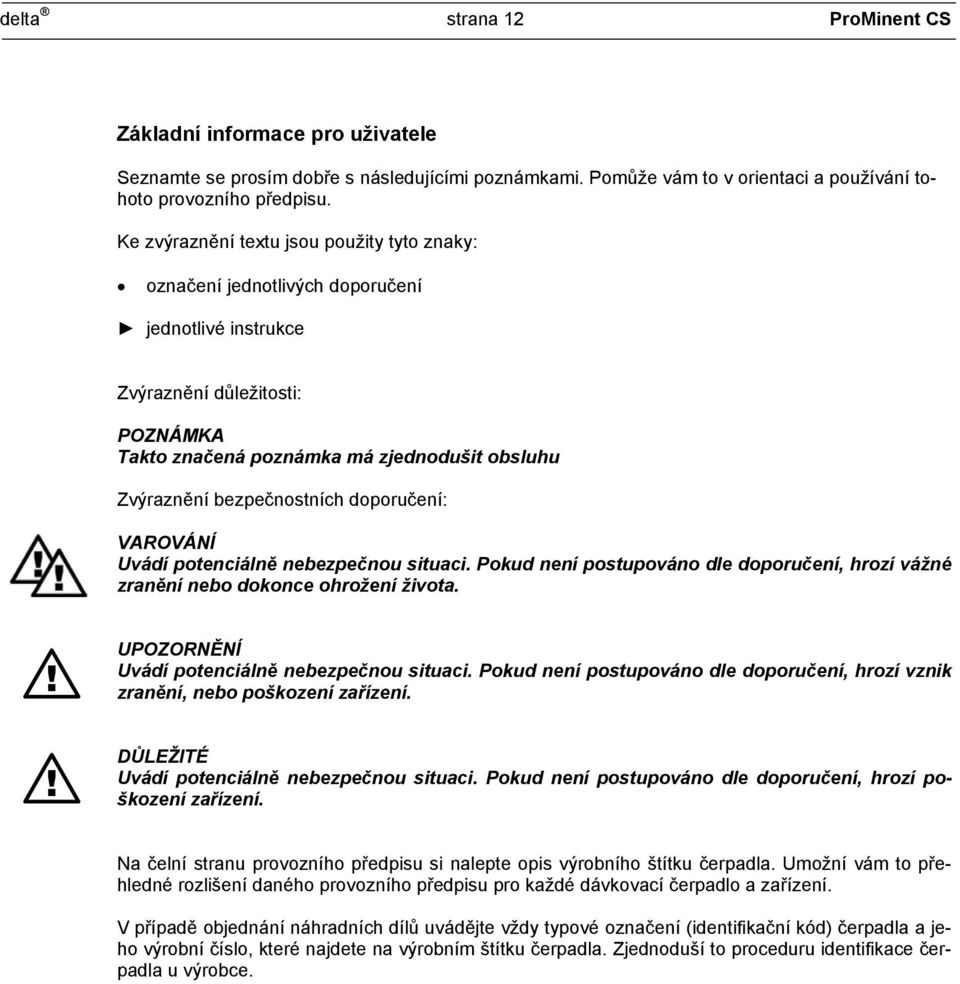 bezpečnostních doporučení: VAROVÁNÍ Uvádí potenciálně nebezpečnou situaci. Pokud není postupováno dle doporučení, hrozí vážné zranění nebo dokonce ohrožení života.