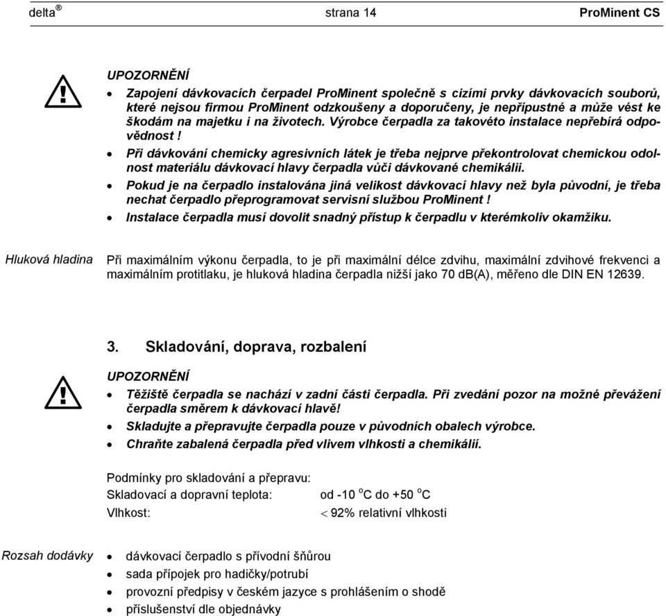 Při dávkování chemicky agresivních látek je třeba nejprve překontrolovat chemickou odolnost materiálu dávkovací hlavy čerpadla vůči dávkované chemikálii.