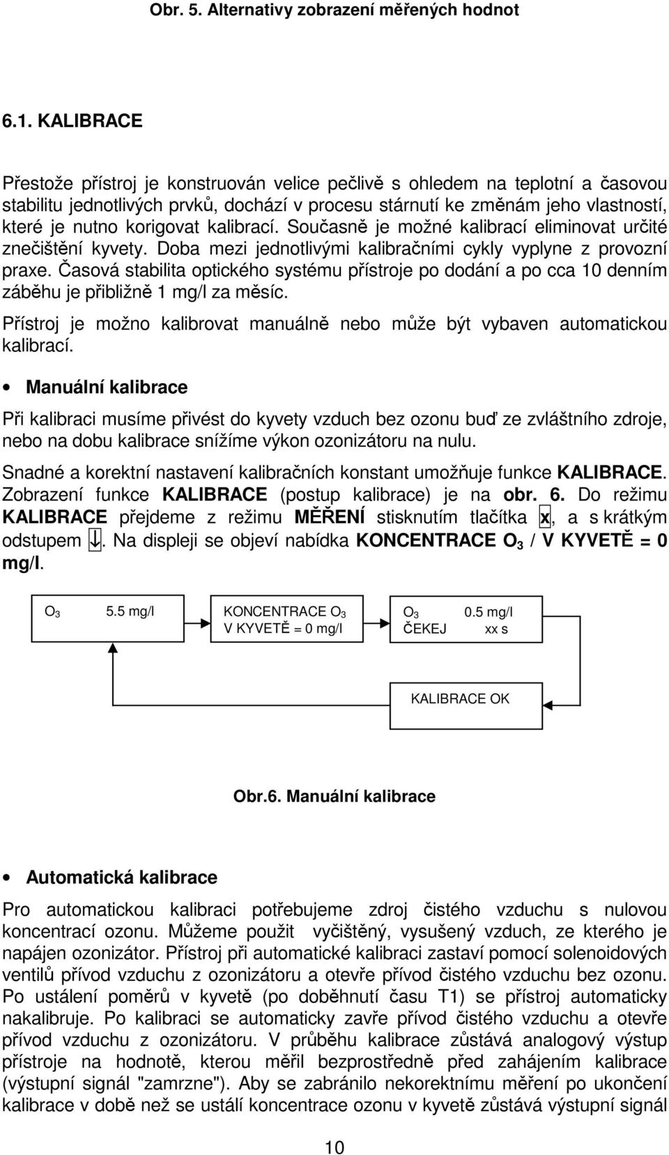 kalibrací. Současně je možné kalibrací eliminovat určité znečištění kyvety. Doba mezi jednotlivými kalibračními cykly vyplyne z provozní praxe.