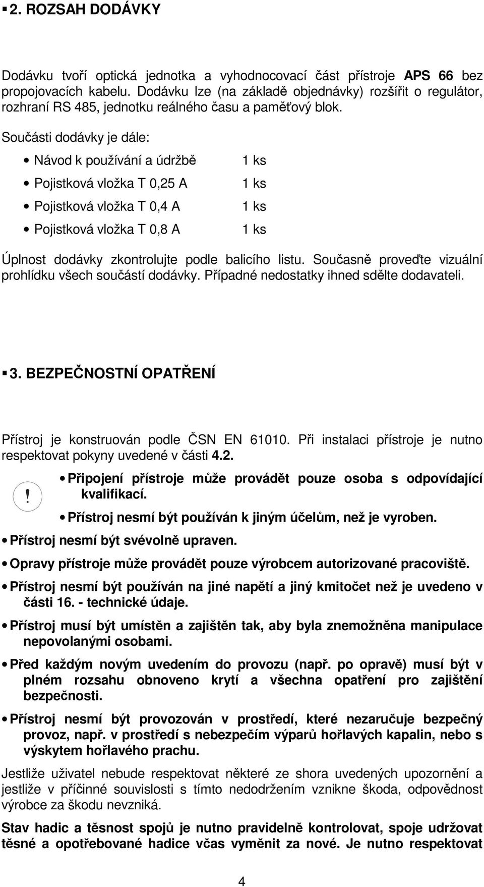 Součásti dodávky je dále: Návod k používání a údržbě Pojistková vložka T 0,25 A Pojistková vložka T 0,4 A Pojistková vložka T 0,8 A 1 ks 1 ks 1 ks 1 ks Úplnost dodávky zkontrolujte podle balicího