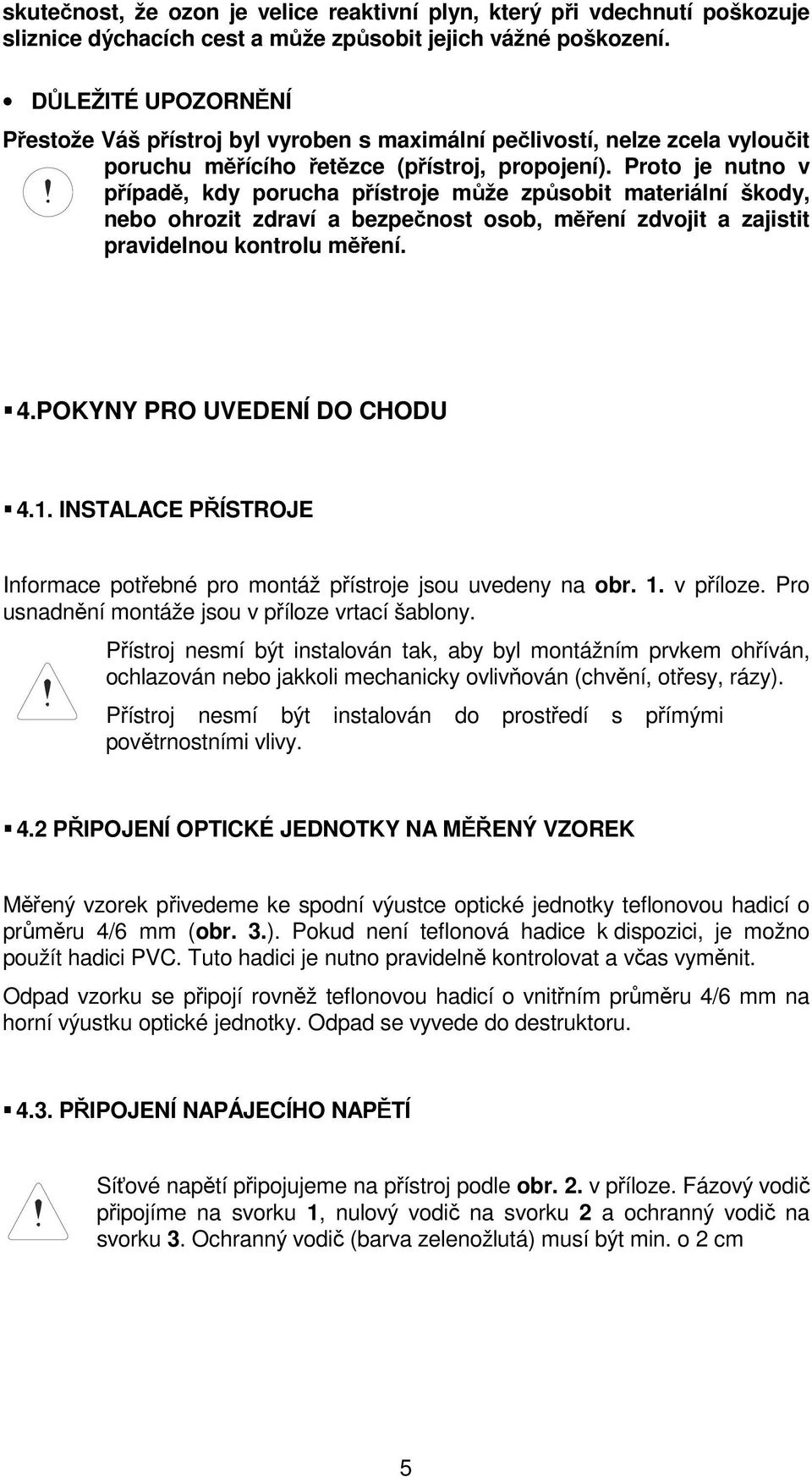 Proto je nutno v případě, kdy porucha přístroje může způsobit materiální škody, nebo ohrozit zdraví a bezpečnost osob, měření zdvojit a zajistit pravidelnou kontrolu měření. 4.
