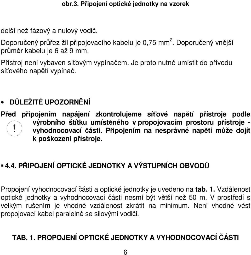 DŮLEŽITÉ UPOZORNĚNÍ Před připojením napájení zkontrolujeme síťové napětí přístroje podle výrobního štítku umístěného v propojovacím prostoru přístroje - vyhodnocovací části.