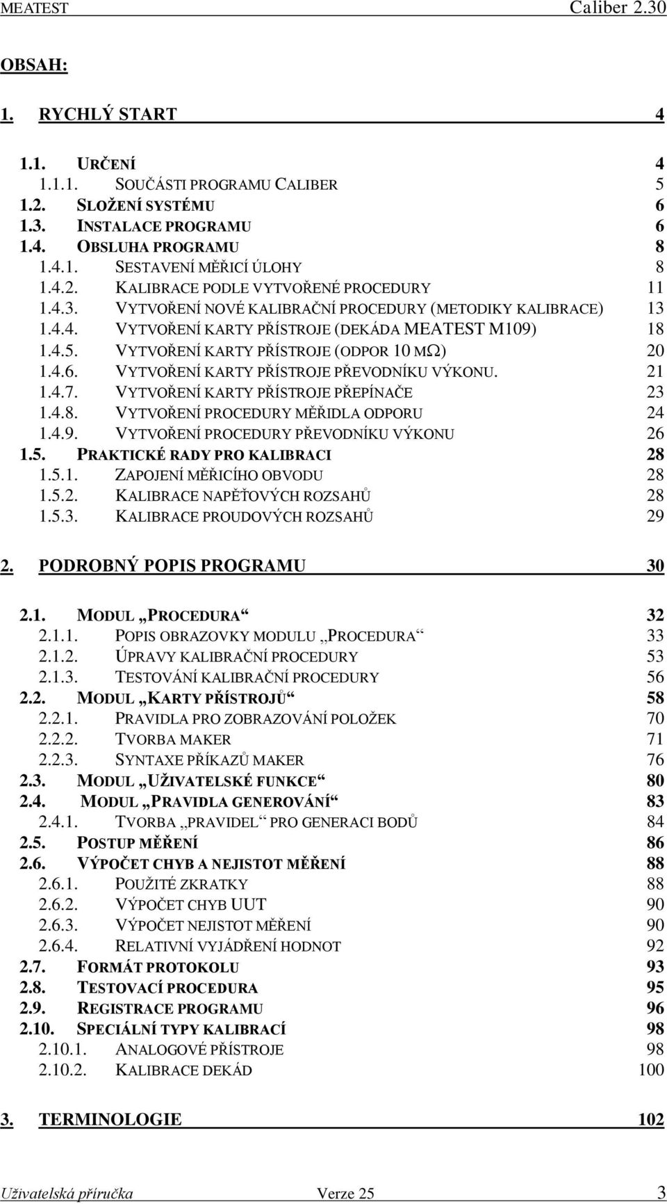 VYTVOŘENÍ KARTY PŘÍSTROJE (ODPOR 10 M ) 20 1.4.6. VYTVOŘENÍ KARTY PŘÍSTROJE PŘEVODNÍKU VÝKONU. 21 1.4.7. VYTVOŘENÍ KARTY PŘÍSTROJE PŘEPÍNAČE 23 1.4.8. VYTVOŘENÍ PROCEDURY MĚŘIDLA ODPORU 24 1.4.9.